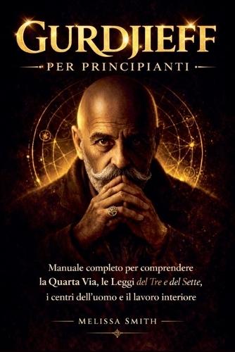 Gurdjieff per Principianti: Manuale completo per comprendere la Quarta Via, le Leggi del Tre e del Sette, i centri dell'uomo e il lavoro interiore.