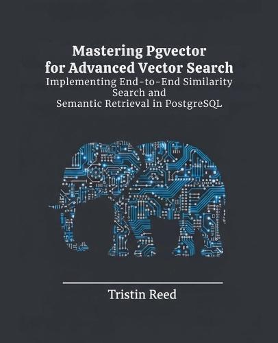 Mastering Pgvector for Advanced Vector Search: Implementing End-to-End Similarity Search and Semantic Retrieval in PostgreSQL