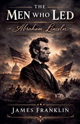 The Men Who Led: Abraham Lincoln