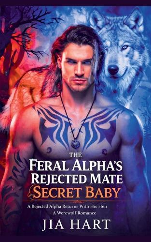 The Feral Alpha's Rejected Mate Secret Baby: A Rejected Returns With His Heir Werewolf Romance