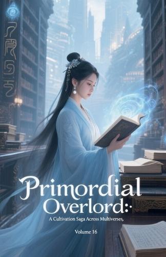 Primordial Overlord: A Cultivation Saga Across Multiverses, Volume 16