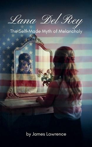 Lana Del Rey: The Self-Made Myth of Melancholy