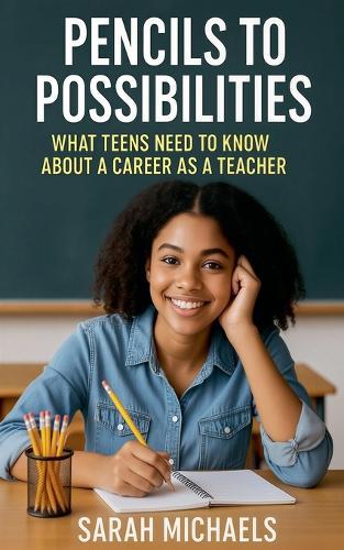 Pencils to Possibilities: What Teens Need to Know About a Career as a Teacher