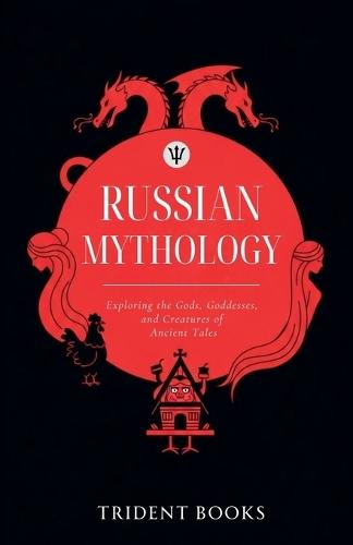 Russian Mythology: Exploring the Gods, Goddesses, and Creatures of Ancient Tales