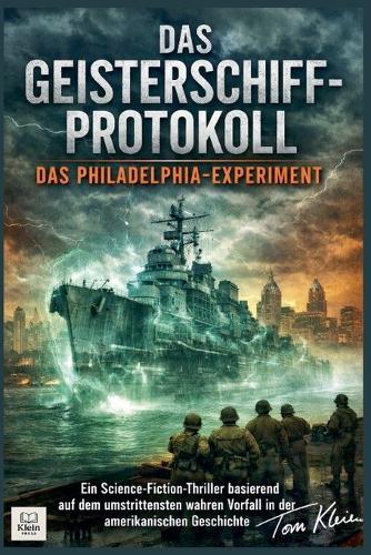Das Geisterschiff-Protokoll: Das Philadelphia-Experiment Ein Science-Fiction-Thriller basierend auf dem umstrittensten wahren Vorfall in der amerikanischen Geschichte