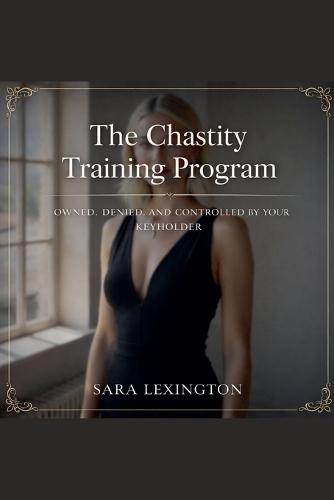The Chastity Training Program: Owned, Denied, and Controlled by Your Keyholder