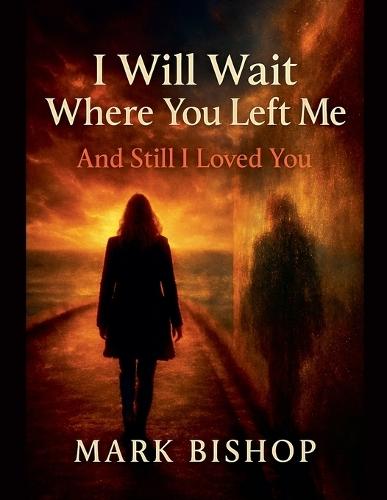 I Will Wait Where You Left Me: And Still I Loved You