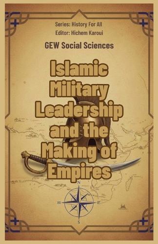 Islamic Military Leadership and the Making of Empires