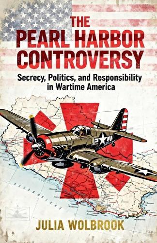 The Pearl Harbor Controversy Secrecy, Politics, and Responsibility in Wartime America