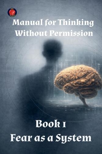 Manual for Thinking Without Permission Book 1 Fear as a System
