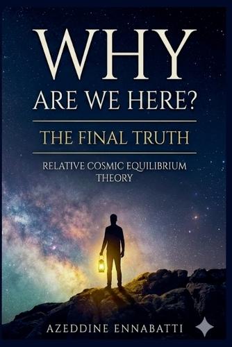 Why Are We Here? The Final Truth: Relative Cosmic Equilibrium Theory