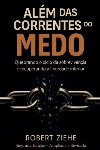 Além das Correntes do Medo - Quebrando o ciclo da sobrevivência e recuperando a liberdade interior