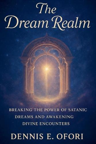 The Dream Realm: Breaking The Power of Satanic Dreams and Awakening Divine Encounters