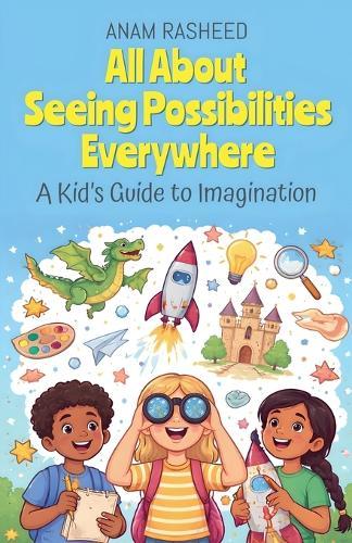 All About Seeing Possibilities Everywhere: A Kid's Guide to Imagination