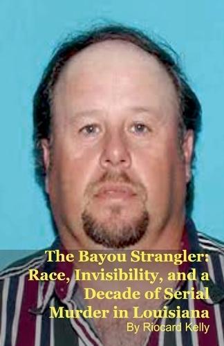 The Bayou Strangler: Race, Invisibility, and a Decade of Serial Murder in Louisiana