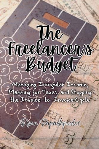 The Freelancer's Budget: Managing Irregular Income, Planning for Taxes, and Stopping the Invoice-to-Invoice Cycle