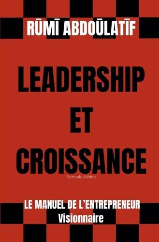 Leadership Et Croissance - Le Manuel De L'Entrepreneur Visionnaire (Seconde édition)