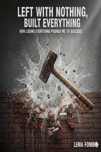 Left With Nothing, Built Everything, How Losing Everything Pushed me to Succeed