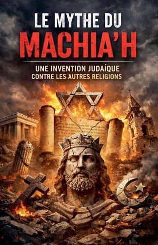 Le Mythe du Machia'h ""Une Invention Judaïque contre les Autres Religions""