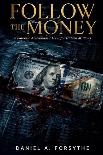 Follow the Money: A Forensic Accountant's Hunt for Hidden Millions