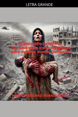 El genocidio palestino: ¡Un escándalo y una vergüenza para nuestro mundo civilizado!