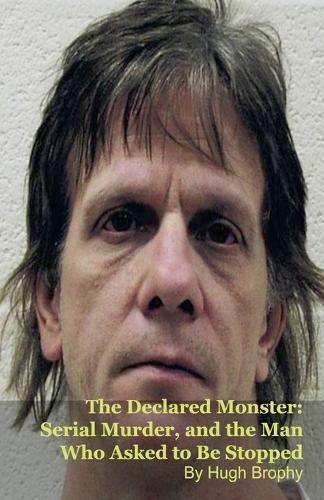 The Declared Monster: Serial Murder, and the Man Who Asked to Be Stopped