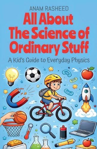 All About The Science of Ordinary Stuff: A Kid's Guide to Everyday Physics