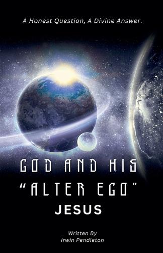 God and His ""Alter Ego"" Jesus: A Human Question, A Divine Answer