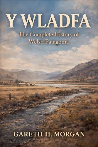 Y Wladfa: The Complete History of Welsh Patagonia