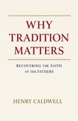 Why Tradition Matters: Recovering the Faith of the Fathers
