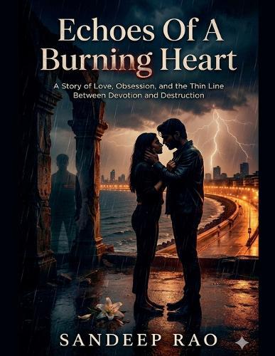 Echoes of a Burning Heart: A Story of Love, Obsession, and the Thin Line Between Devotion and Destruction