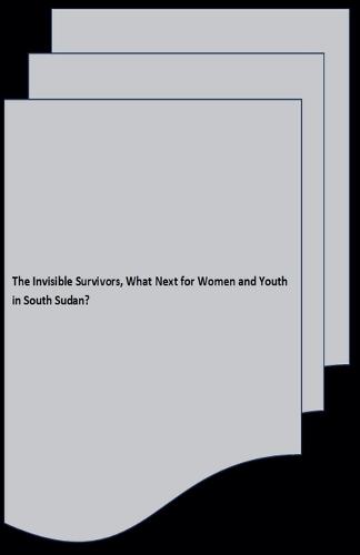 The Invisible Survivors, What Next for Women and Youth in South Sudan?