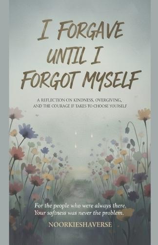 I Forgave Until I Forgot Myself