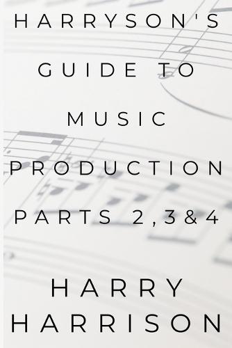 Harryson's Guide To Music Production: Parts 2, 3 & 4