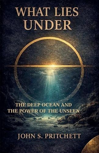 What Lies Under: The Deep Ocean and the Power of the Unseen