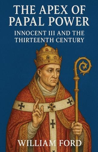 The Apex of Papal Power: Innocent III and the Thirteenth Century