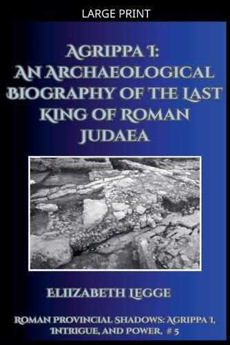 Agrippa I: An Archaeological Biography of the Last King of Roman Judaea