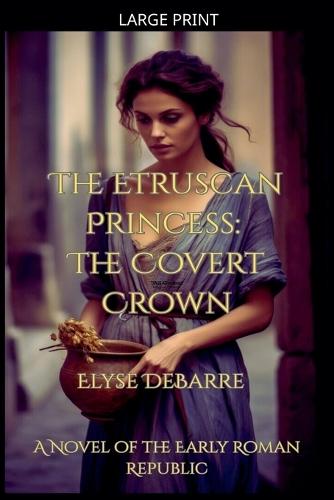 The Etruscan Princess: The Covert Crown -- A Novel of the Early Roman Republic