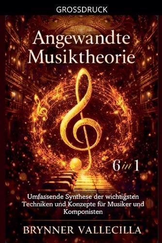 Angewandte Musiktheorie 6 in 1: Umfassende Synthese der wichtigsten Techniken und Konzepte für Musiker und Komponisten