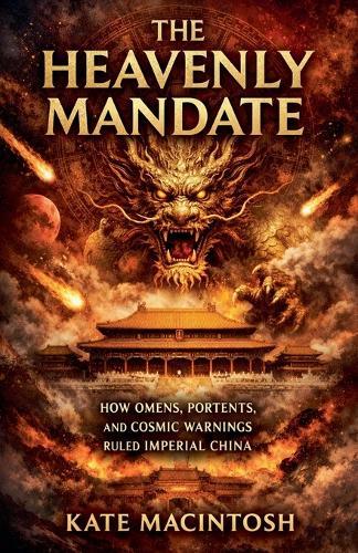 The Heavenly Mandate: How Omens, Portents, and Cosmic Warnings Ruled Imperial China