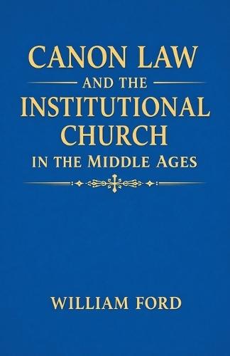 Canon Law and the Institutional Church in the Middle Ages