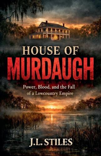 House of Murdaugh: Power, Blood, and the Fall of a Lowcountry Empire