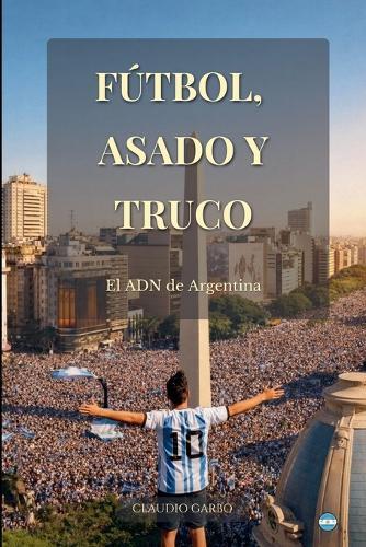 Fútbol, Asado y Truco: El ADN de Argentina