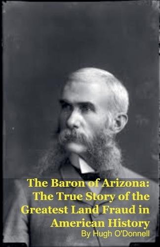 The Baron of Arizona: The True Story of the Greatest Land Fraud in American History