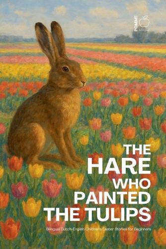 The Hare Who Painted the Tulips: Bilingual Dutch-English Children's Easter Stories for Beginners