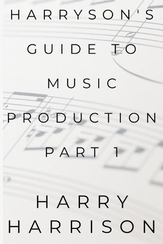 Harryson's Guide To Music Production: Part 1