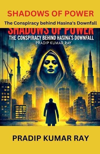 Shadows of Power (The Conspiracy behind Hasina's Downfall)