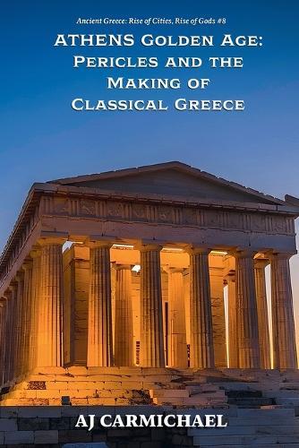 Athens Golden Age: Pericles and the Making of Classical Greece