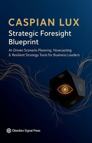 Strategic Foresight Blueprint: AI-Driven Scenario Planning, Nowcasting & Resilient Strategy Tools for Business Leaders