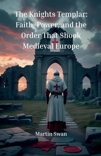 The Knights Templar: Faith, Power, and the Order That Shook Medieval Europe